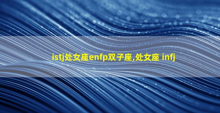 istj处女座enfp双子座,处女座 infj